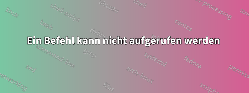 Ein Befehl kann nicht aufgerufen werden