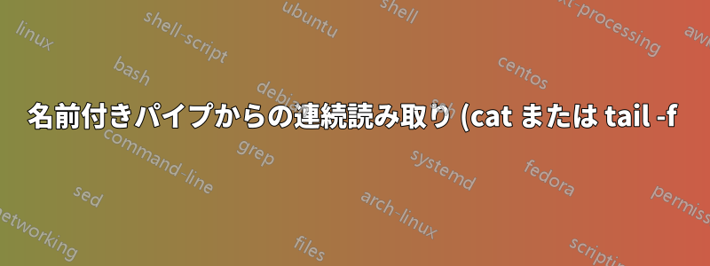 名前付きパイプからの連続読み取り (cat または tail -f)