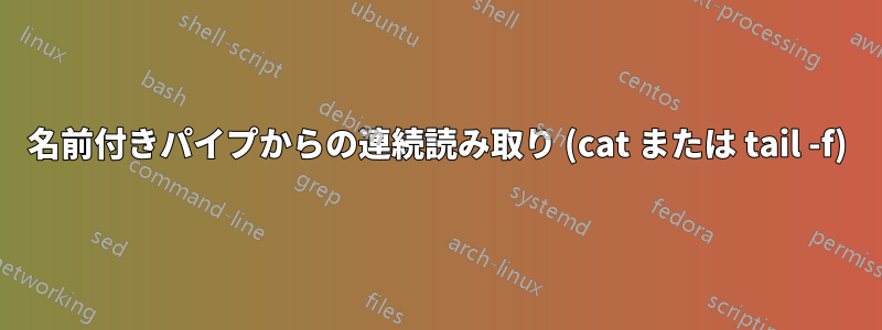 名前付きパイプからの連続読み取り (cat または tail -f)