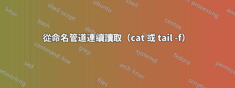從命名管道連續讀取（cat 或 tail -f）