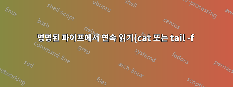 명명된 파이프에서 연속 읽기(cat 또는 tail -f)