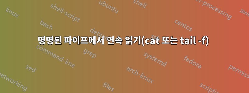 명명된 파이프에서 연속 읽기(cat 또는 tail -f)
