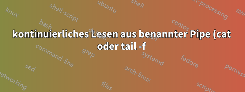 kontinuierliches Lesen aus benannter Pipe (cat oder tail -f)