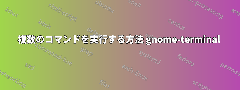 複数のコマンドを実行する方法 gnome-terminal
