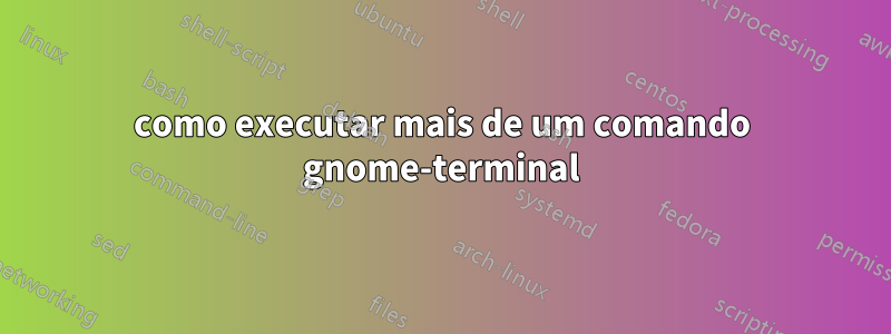 como executar mais de um comando gnome-terminal