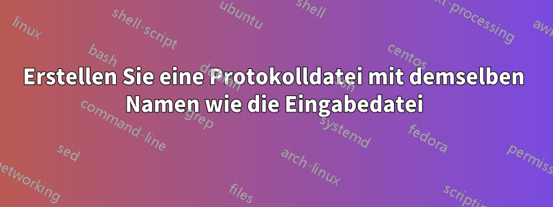 Erstellen Sie eine Protokolldatei mit demselben Namen wie die Eingabedatei