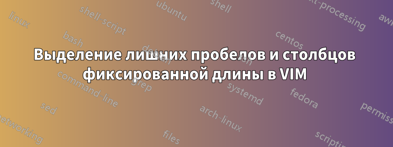 Выделение лишних пробелов и столбцов фиксированной длины в VIM