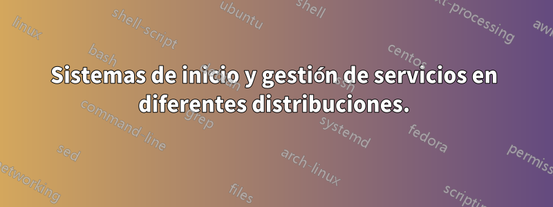 Sistemas de inicio y gestión de servicios en diferentes distribuciones.