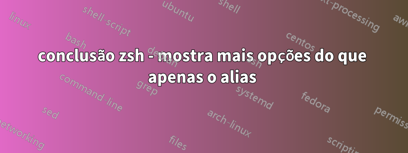 conclusão zsh - mostra mais opções do que apenas o alias