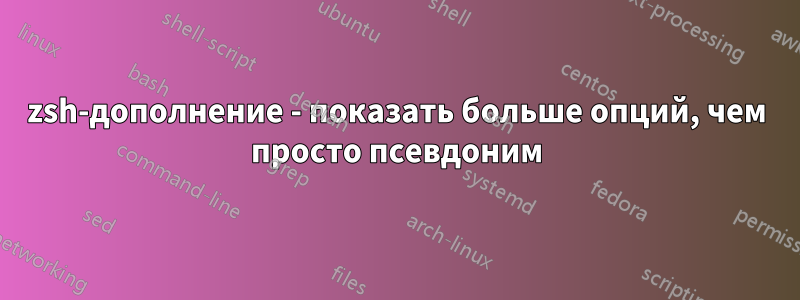 zsh-дополнение - показать больше опций, чем просто псевдоним