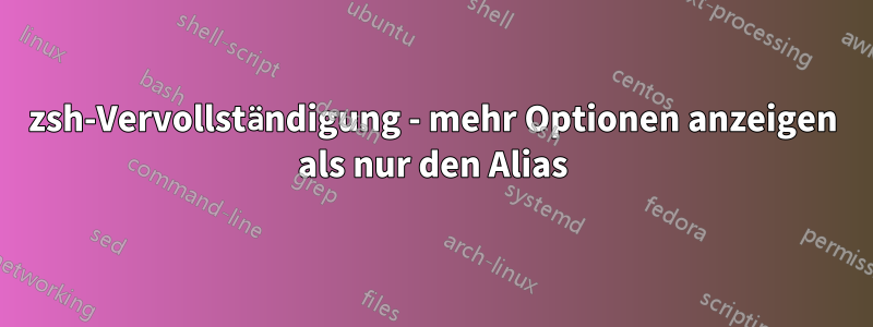 zsh-Vervollständigung - mehr Optionen anzeigen als nur den Alias