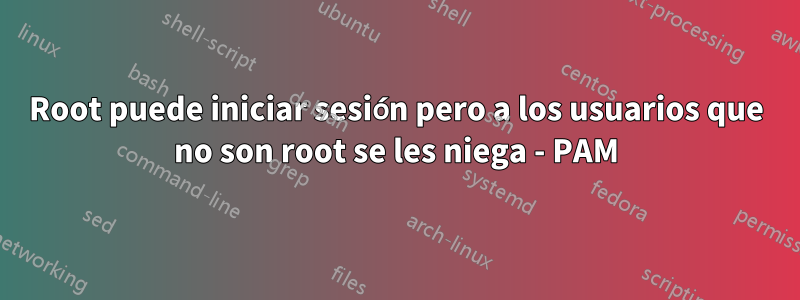 Root puede iniciar sesión pero a los usuarios que no son root se les niega - PAM
