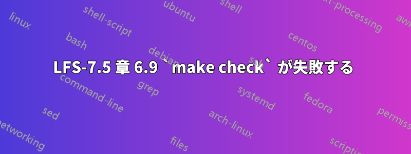 LFS-7.5 章 6.9 `make check` が失敗する