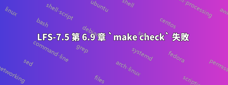 LFS-7.5 第 6.9 章 `make check` 失敗