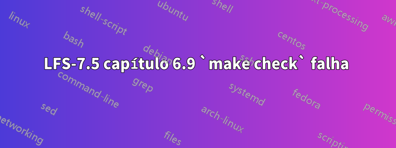 LFS-7.5 capítulo 6.9 `make check` falha