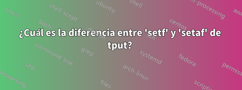 ¿Cuál es la diferencia entre 'setf' y 'setaf' de tput?