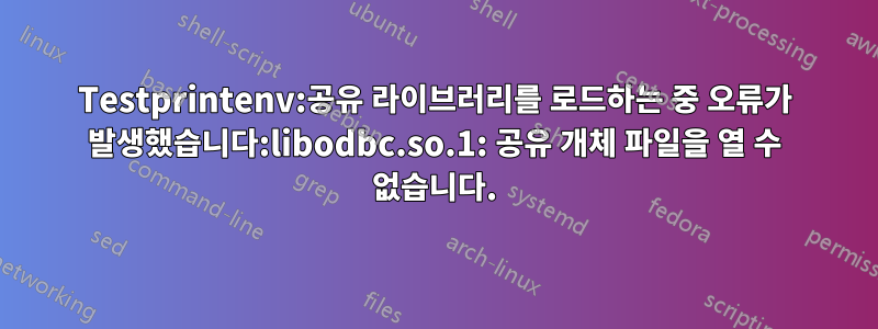 Testprintenv:공유 라이브러리를 로드하는 중 오류가 발생했습니다:libodbc.so.1: 공유 개체 파일을 열 수 없습니다.