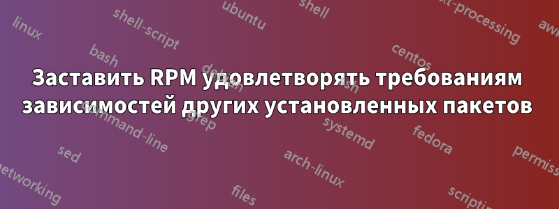 Заставить RPM удовлетворять требованиям зависимостей других установленных пакетов