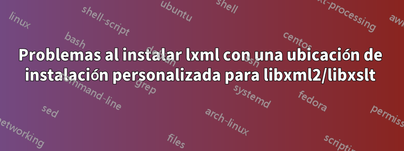 Problemas al instalar lxml con una ubicación de instalación personalizada para libxml2/libxslt