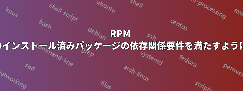 RPM が他のインストール済みパッケージの依存関係要件を満たすようにする