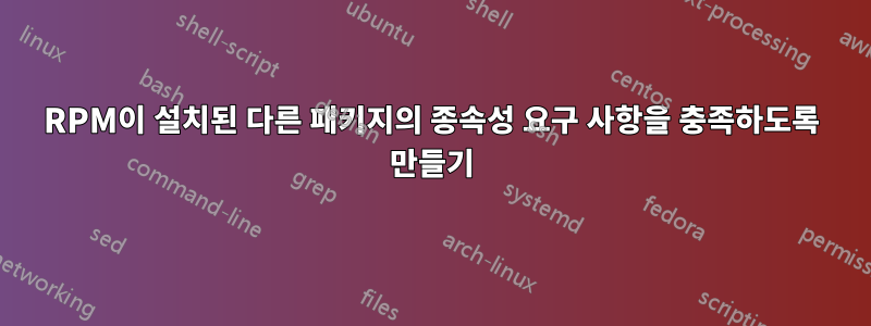 RPM이 설치된 다른 패키지의 종속성 요구 사항을 충족하도록 만들기