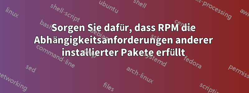Sorgen Sie dafür, dass RPM die Abhängigkeitsanforderungen anderer installierter Pakete erfüllt