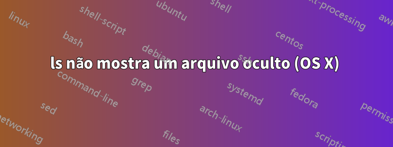 ls não mostra um arquivo oculto (OS X)