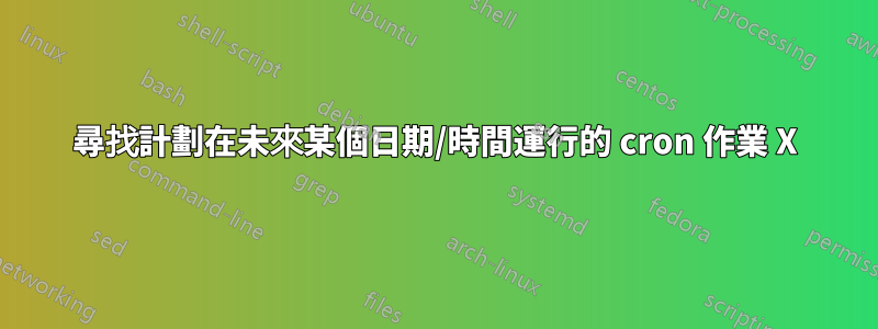 尋找計劃在未來某個日期/時間運行的 cron 作業 X