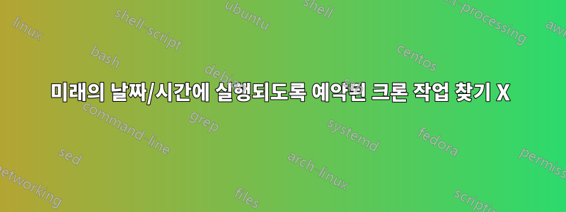 미래의 날짜/시간에 실행되도록 예약된 크론 작업 찾기 X