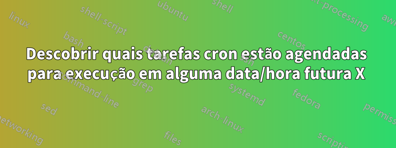 Descobrir quais tarefas cron estão agendadas para execução em alguma data/hora futura X