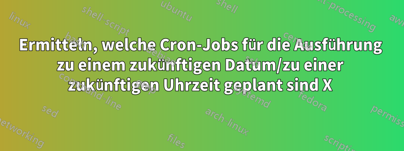 Ermitteln, welche Cron-Jobs für die Ausführung zu einem zukünftigen Datum/zu einer zukünftigen Uhrzeit geplant sind X