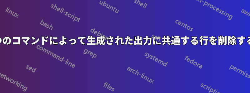 2つのコマンドによって生成された出力に共通する行を削除する