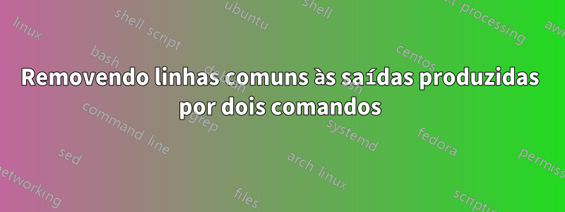 Removendo linhas comuns às saídas produzidas por dois comandos