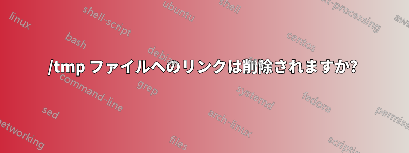 /tmp ファイルへのリンクは削除されますか?