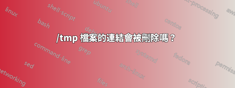 /tmp 檔案的連結會被刪除嗎？