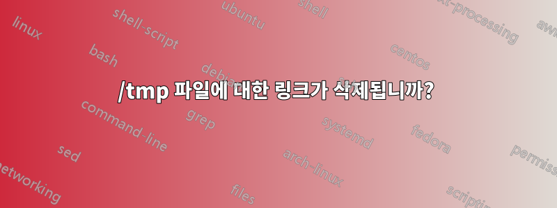 /tmp 파일에 대한 링크가 삭제됩니까?