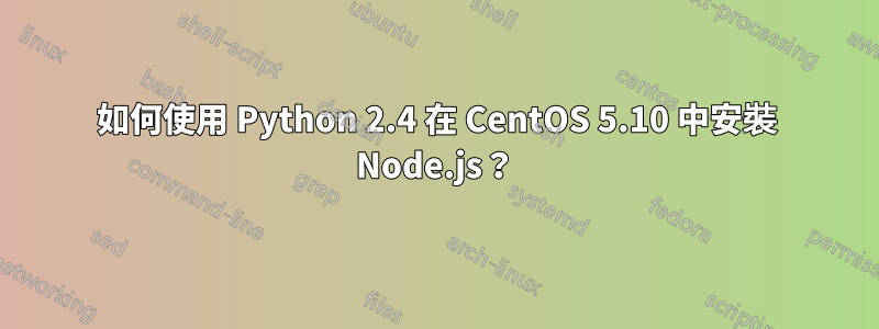 如何使用 Python 2.4 在 CentOS 5.10 中安裝 Node.js？