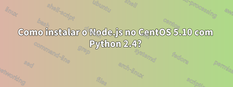 Como instalar o Node.js no CentOS 5.10 com Python 2.4?