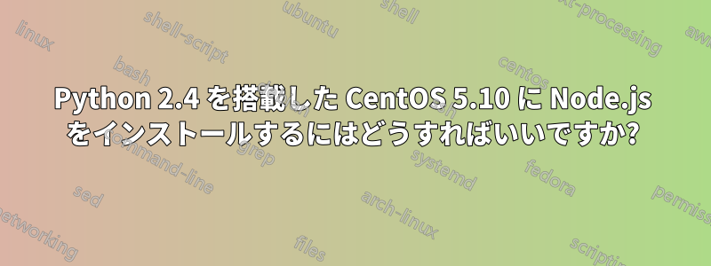 Python 2.4 を搭載した CentOS 5.10 に Node.js をインストールするにはどうすればいいですか?