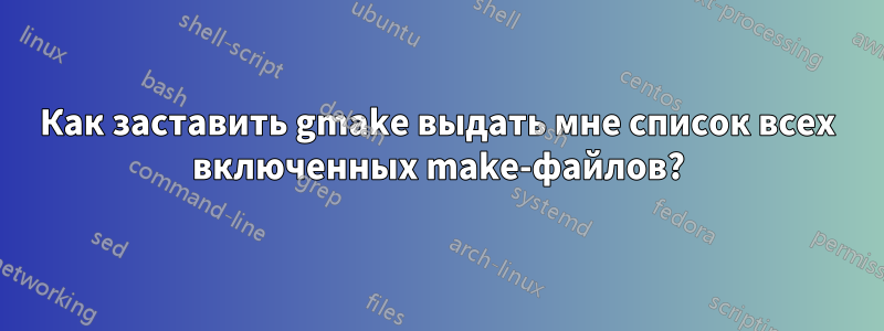 Как заставить gmake выдать мне список всех включенных make-файлов?