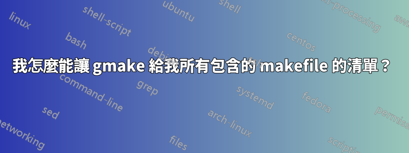 我怎麼能讓 gmake 給我所有包含的 makefile 的清單？