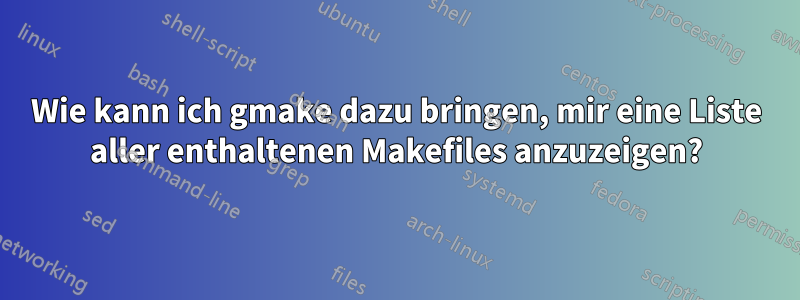 Wie kann ich gmake dazu bringen, mir eine Liste aller enthaltenen Makefiles anzuzeigen?