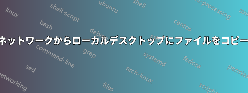 リモートネットワークからローカルデスクトップにファイルをコピーする方法