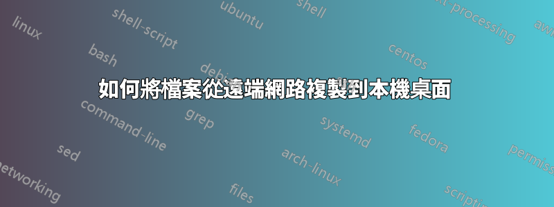 如何將檔案從遠端網路複製到本機桌面
