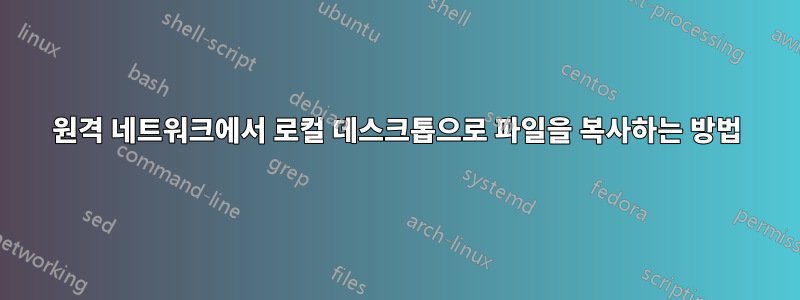 원격 네트워크에서 로컬 데스크톱으로 파일을 복사하는 방법