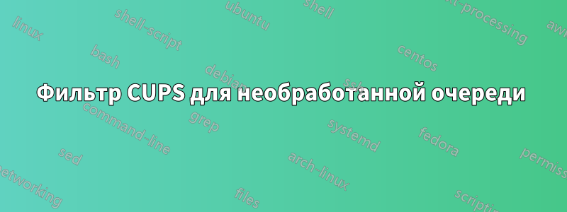 Фильтр CUPS для необработанной очереди