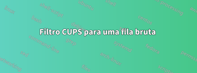Filtro CUPS para uma fila bruta