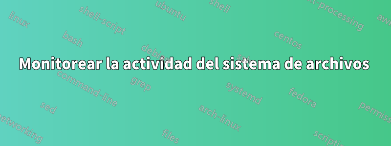 Monitorear la actividad del sistema de archivos