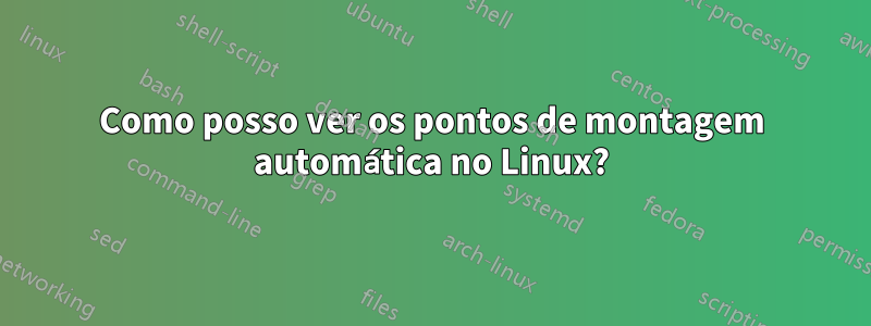 Como posso ver os pontos de montagem automática no Linux?