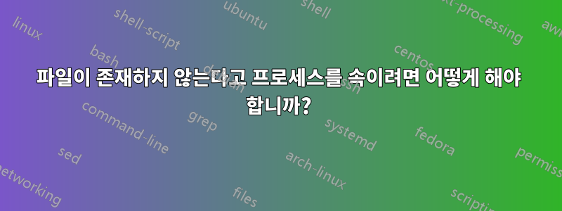 파일이 존재하지 않는다고 프로세스를 속이려면 어떻게 해야 합니까?